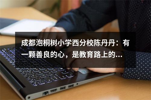 成都泡桐树小学西分校陈丹丹:有一颗善良的心,是教育路上的光明追随者