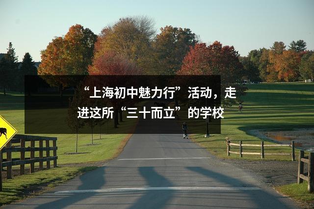 “上海初中魅力行”活动,走进这所“三十而立”的学校