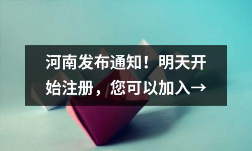 河南发布通知!明天开始注册,您可以加入→