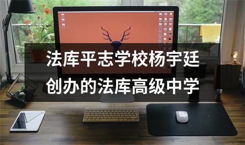 法库平志学校杨宇廷创办的法库高级中学