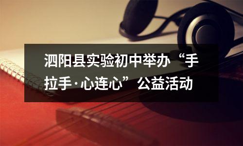 泗阳县实验初中举办“手拉手·心连心”公益活动