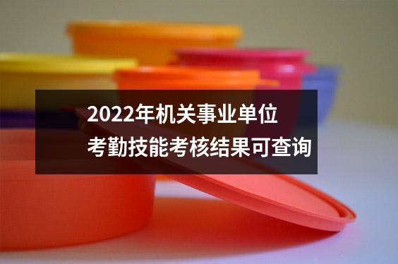2022年机关事业单位考勤技能考核结果可查询