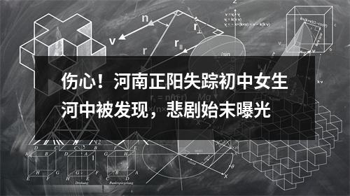 伤心!河南正阳失踪初中女生河中被发现,悲剧始末曝光