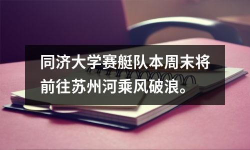 同济大学赛艇队本周末将前往苏州河乘风破浪。