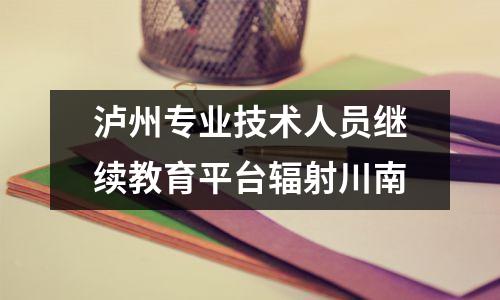 泸州专业技术人员继续教育平台辐射川南