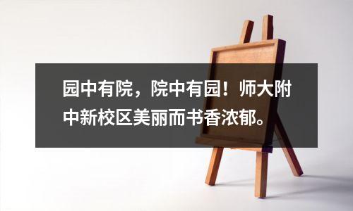 园中有院,院中有园!师大附中新校区美丽而书香浓郁。