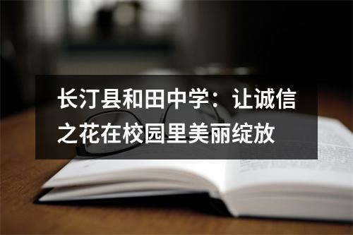长汀县和田中学:让诚信之花在校园里美丽绽放