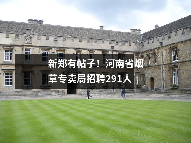 新郑有帖子!河南省烟草专卖局招聘291人
