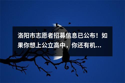 洛阳市志愿者招募信息已公布!如果你想上公立高中,你还有机会!