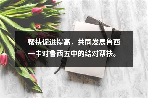 帮扶促进提高,共同发展鲁西一中对鲁西五中的结对帮扶。