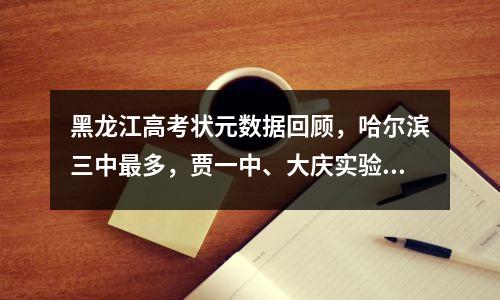 黑龙江高考状元数据回顾,哈尔滨三中最多,贾一中、大庆实验表现抢眼