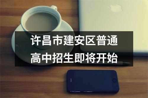 许昌市建安区普通高中招生即将开始