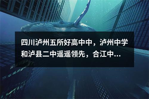 四川泸州五所好高中中,泸州中学和泸县二中遥遥领先,合江中学也不容小觑