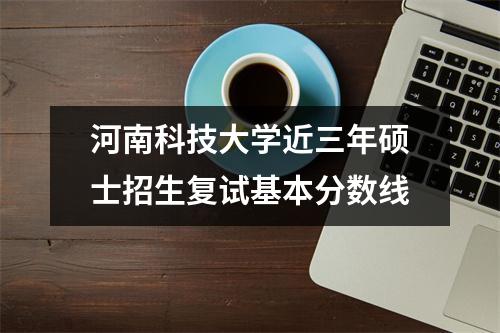 河南科技大学近三年硕士招生复试基本分数线