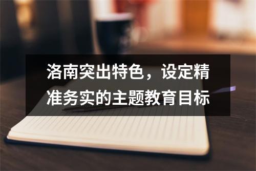 洛南突出特色,设定精准务实的主题教育目标
