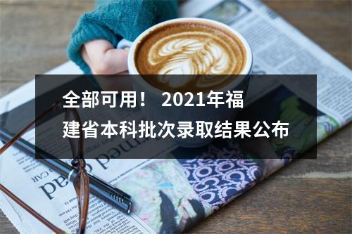 全部可用! 2021年福建省本科批次录取结果公布