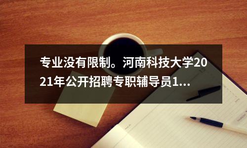 专业没有限制。河南科技大学2021年公开招聘专职辅导员12名。