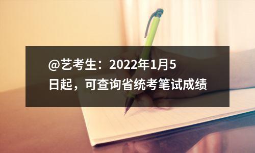 @艺考生:2022年1月5日起,可查询省统考笔试成绩