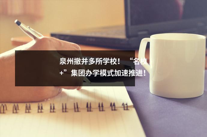泉州撤并多所学校! “名校+”集团办学模式加速推进!