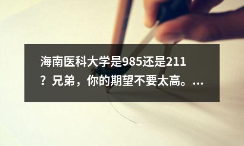 海南医科大学是985还是211？兄弟，你的期望不要太高。我刚刚升入大学。