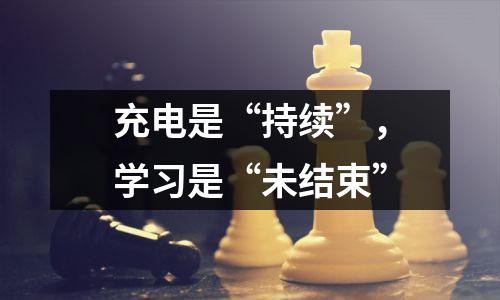 充电是“持续”,学习是“未结束”