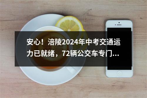 安心!涪陵2024年中考交通运力已就绪,72辆公交车专门接送考生