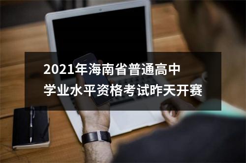 2021年海南省普通高中学业水平资格考试昨天开赛