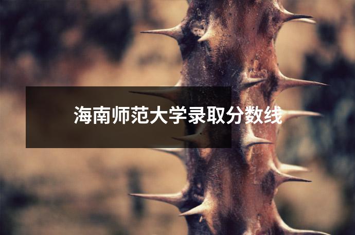 海南师范大学录取分数线