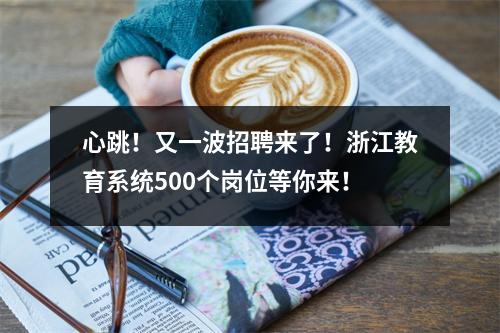 心跳!又一波招聘来了!浙江教育系统500个岗位等你来!