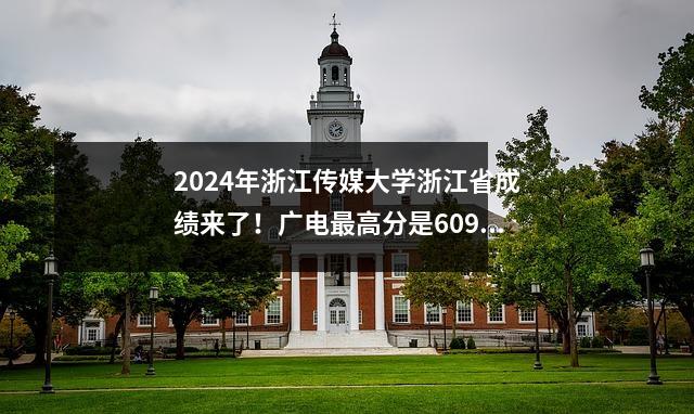 2024年浙江传媒大学浙江省成绩来了!广电最高分是609!