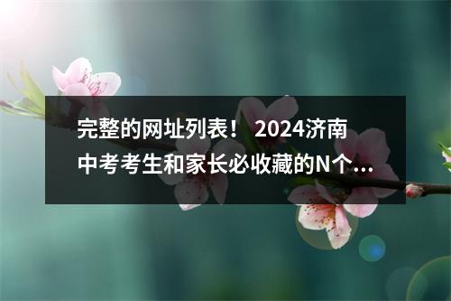 完整的网址列表! 2024济南中考考生和家长必收藏的N个网站!