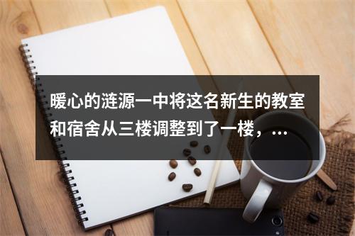 暖心的涟源一中将这名新生的教室和宿舍从三楼调整到了一楼，并安装了另一.