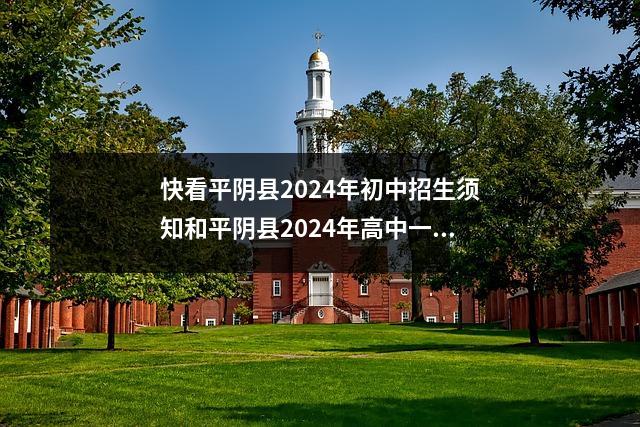 快看平阴县2024年初中招生须知和平阴县2024年高中一年级特长及统一招生平均分成绩