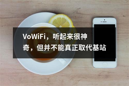 VoWiFi,听起来很神奇,但并不能真正取代基站