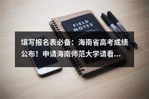 填写报名表必备：海南省高考成绩公布！申请海南师范大学请看这里