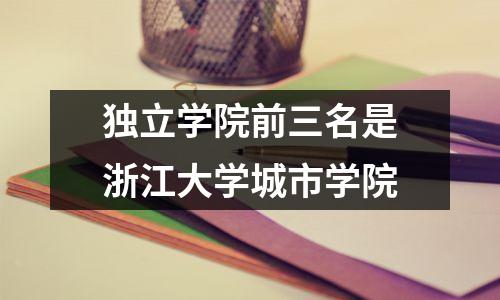 独立学院前三名是浙江大学城市学院