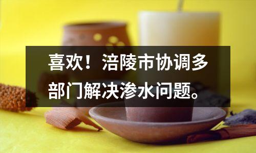 喜欢!涪陵市协调多部门解决渗水问题。