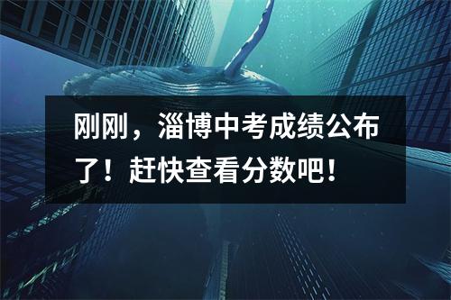 刚刚,淄博中考成绩公布了!赶快查看分数吧!
