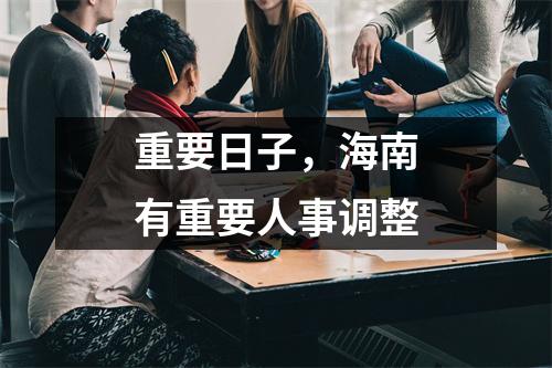 重要日子，海南有重要人事调整