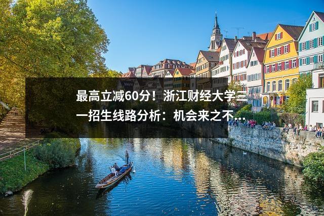 最高立减60分！浙江财经大学三一招生线路分析：机会来之不易
