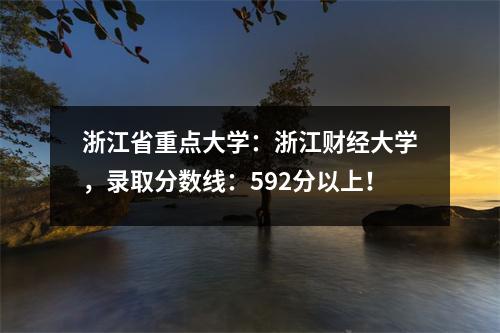 浙江省重点大学：浙江财经大学，录取分数线：592分以上！