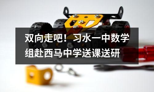 双向走吧！习水一中数学组赴西马中学送课送研