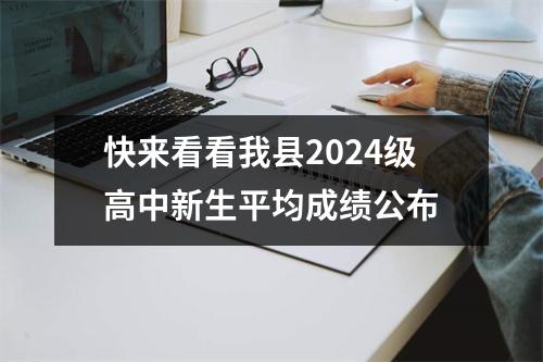 快来看看我县2024级高中新生平均成绩公布