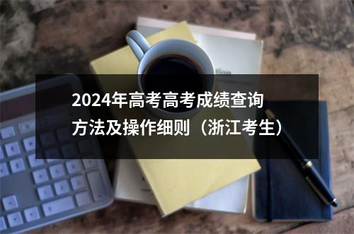 2024年高考高考成绩查询方法及操作细则(浙江考生)