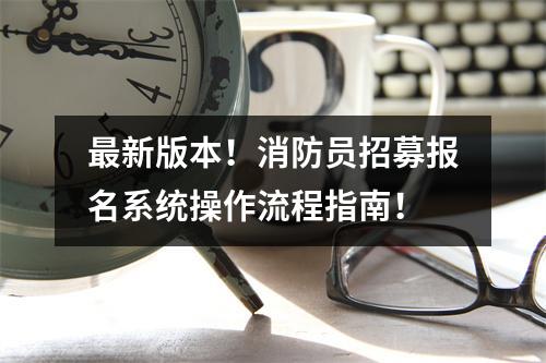最新版本!消防员招募报名系统操作流程指南!