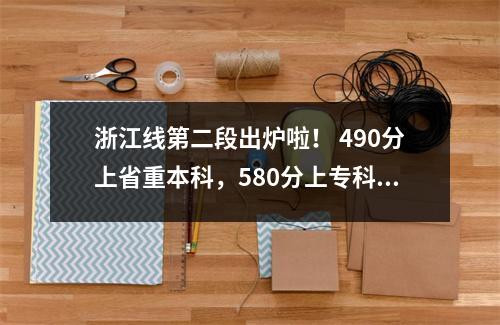浙江线第二段出炉啦! 490分上省重本科,580分上专科,疯狂