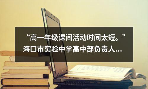 “高一年级课间活动时间太短。”海口市实验中学高中部负责人回应