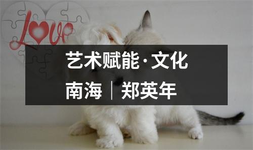 艺术赋能·文化南海｜郑英年