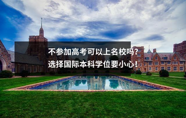 不参加高考可以上名校吗?选择国际本科学位要小心!