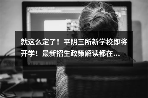 就这么定了!平阴三所新学校即将开学!最新招生政策解读都在这里